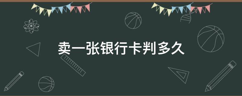 賣一張銀行卡判多久 賣一張銀行卡判多久470萬流水