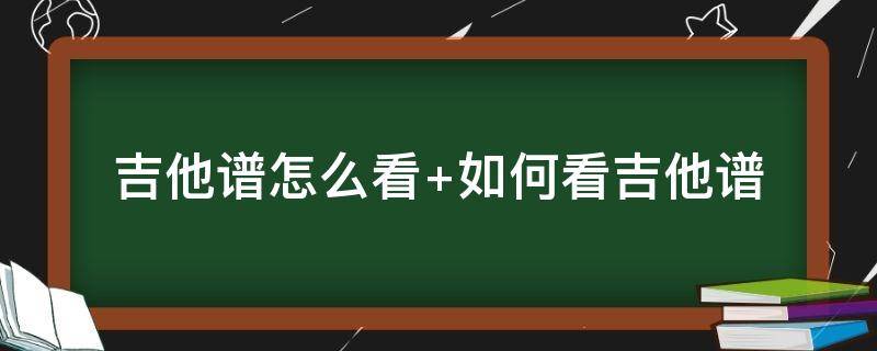 吉他譜怎么看 吉他譜怎么看圖解符號