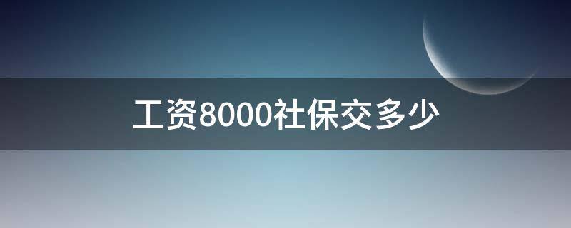 工資8000社保交多少 工資8000社保交多少錢一個(gè)月