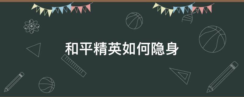 和平精英如何隐身（和平精英如何设置隐身上线）