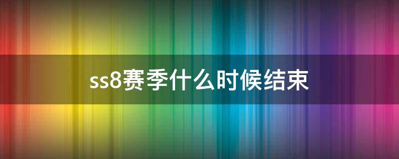 ss8赛季什么时候结束 ss7赛季什么时候结束?