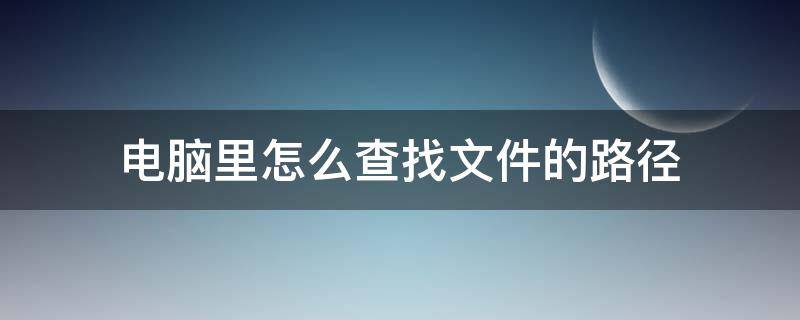 电脑里怎么查找文件的路径 电脑如何查找文件路径