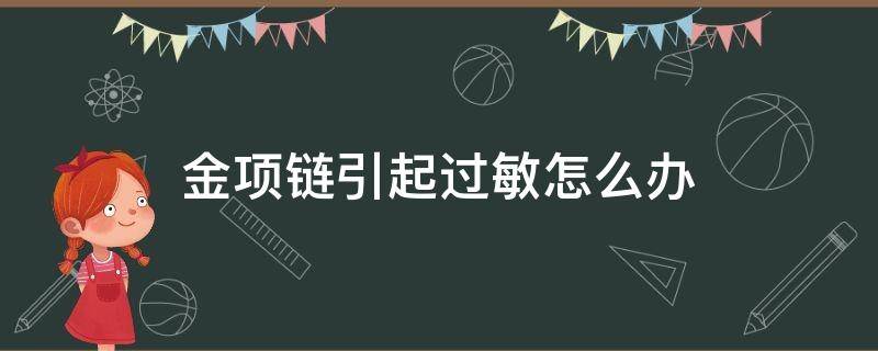 金项链引起过敏怎么办 黄金项链过敏怎么回事儿