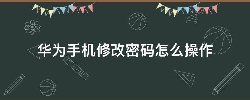 华为手机修改密码怎么操作 华为手机怎么改密码