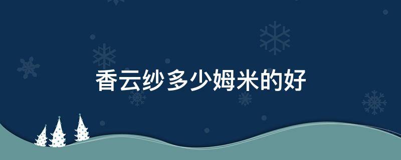 香云纱多少姆米的好 香云纱多少姆米的好为什么爱穿香云纱