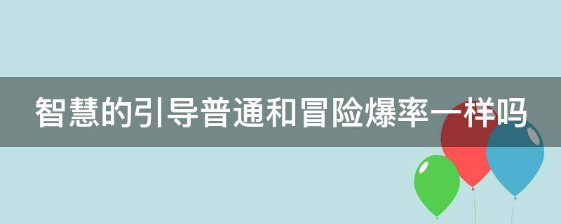 智慧的引导普通和冒险爆率一样吗（智慧的引导普通爆率高）