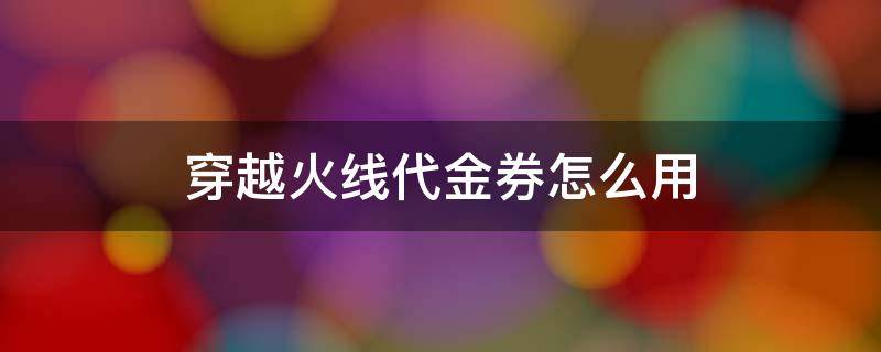 穿越火线代金券怎么用 穿越火线代金券怎么用?