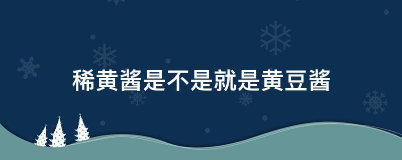 稀黃醬是不是就是黃豆醬 稀黃醬是黃豆醬嗎