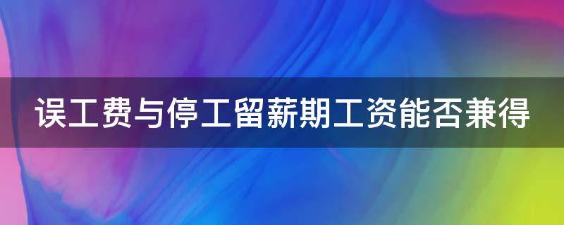 误工费与停工留薪期工资能否兼得 误工费和停工留薪期是一个意思吗