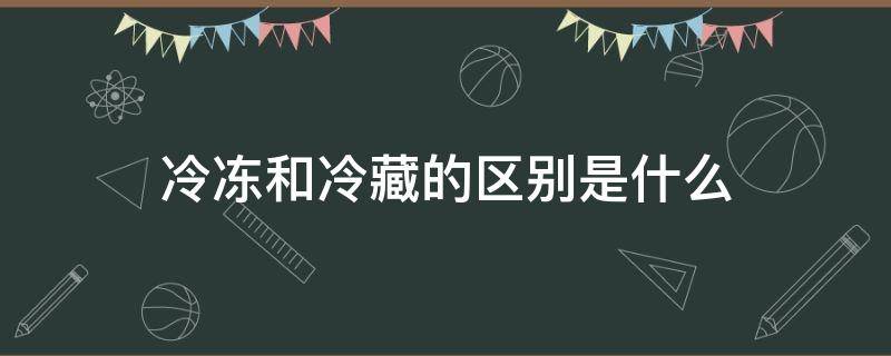 冷冻和冷藏的区别是什么 冷藏与冷冻的区别