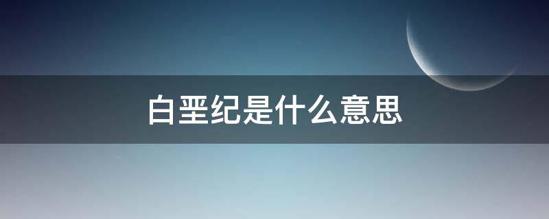 白垩纪是什么意思（白垩纪是什么意思网络）