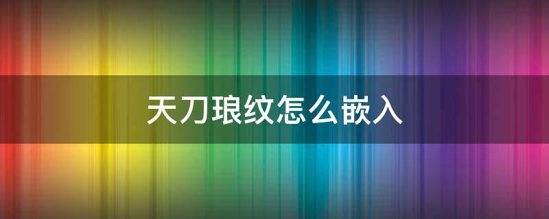 天刀琅纹怎么嵌入 天刀唐门琅纹怎么嵌入