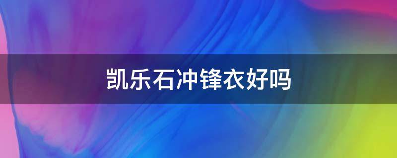 凱樂石沖鋒衣好嗎 凱樂石沖鋒衣哪一款高端