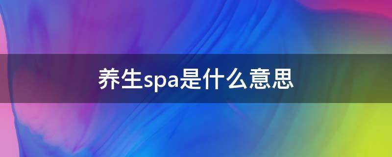 养生spa是什么意思 养生spa是做什么的