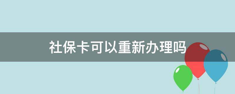 社保卡可以重新办理吗 社保卡可以重办嘛