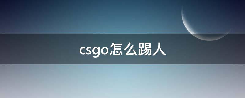 csgo怎么踢人 csgo怎么踢人投票