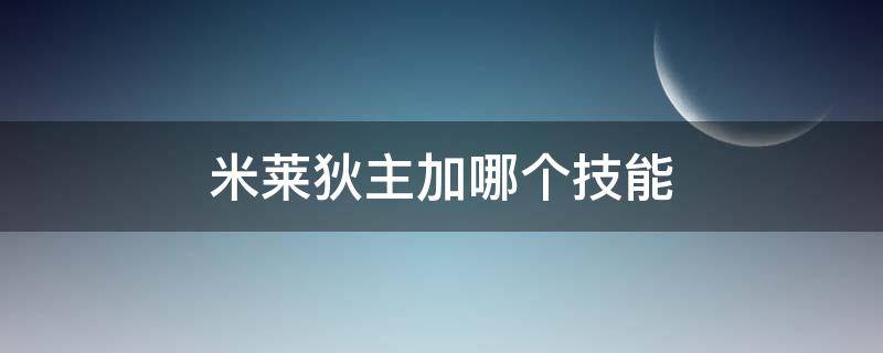 米莱狄主加哪个技能（米莱狄先点什么技能）