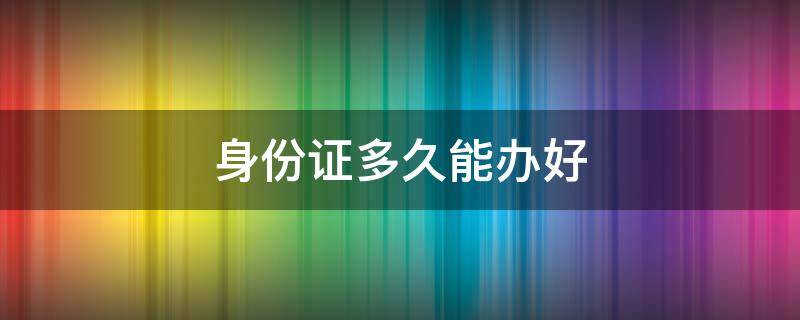 身份证多久能办好 异地临时身份证多久能办好