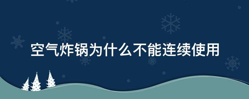 空气炸锅为什么不能连续使用（空气炸锅可以重复使用吗）