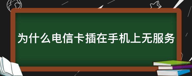 为什么电信卡插在手机上无服务 为什么电信卡插在手机上无服务但是可以用流量