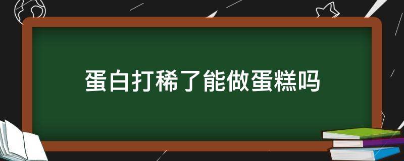 蛋白打稀了能做蛋糕吗 蛋清打稀了还能做蛋糕吗