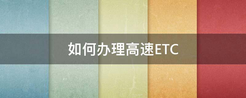 如何办理高速ETC（如何办理高速ETC）