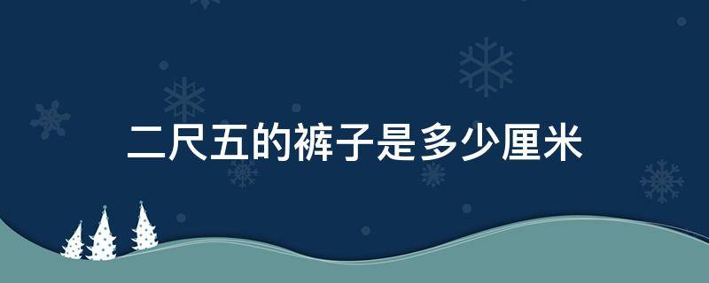 二尺五的褲子是多少厘米 二尺五的褲腰是多少厘米