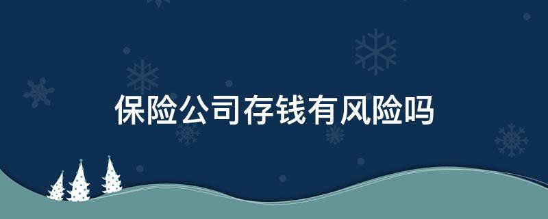 保险公司存钱有风险吗（存钱存保险有风险吗）