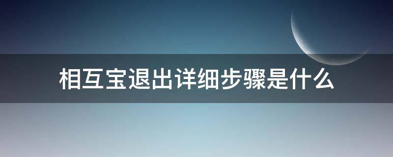 相互宝退出详细步骤是什么（最新退出相互宝步骤）