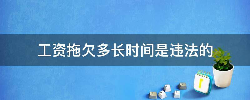 工资拖欠多长时间是违法的（工资拖欠多长时间算违法）