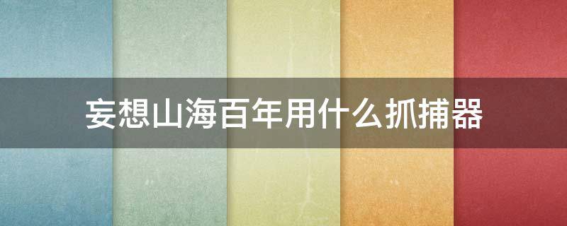 妄想山海百年用什么抓捕器 妄想山海百年用什么捕捉器