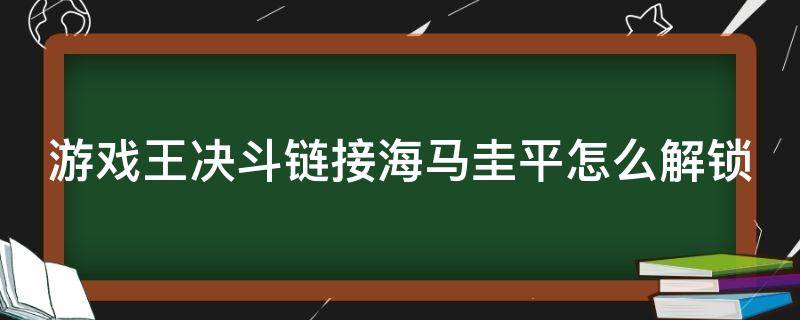 游戏王决斗链接海马圭平怎么解锁 游戏王决斗链接海马圭平解锁不了