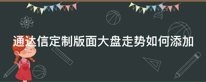 通达信定制版面大盘走势如何添加 通达信怎么把自定义板块设置成定制版面