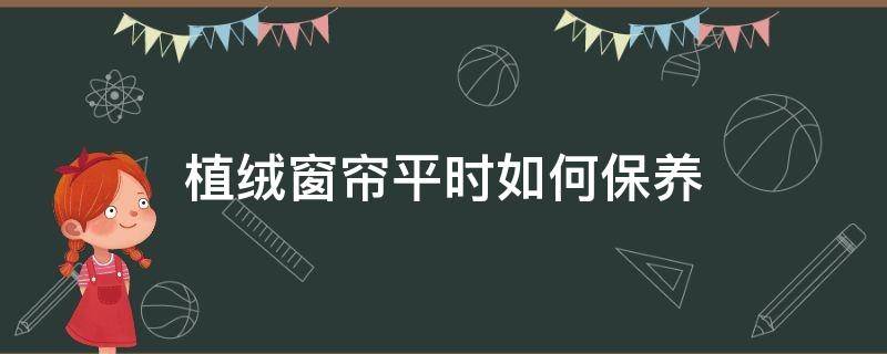 植絨窗簾平時(shí)如何保養(yǎng) 植絨窗簾布料好不好