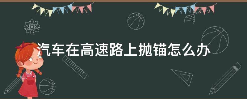 汽车在高速路上抛锚怎么办 在高速上面车辆抛锚怎么办