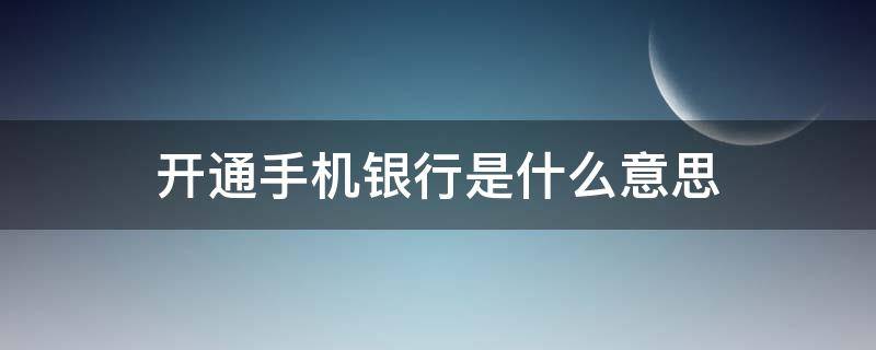 開通手機(jī)銀行是什么意思（開通手機(jī)銀行是怎么回事）