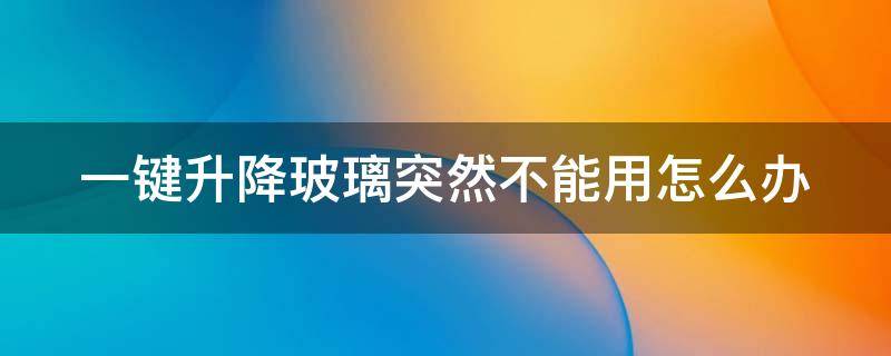 一键升降玻璃突然不能用怎么办 一键升降玻璃突然不能用怎么办呢