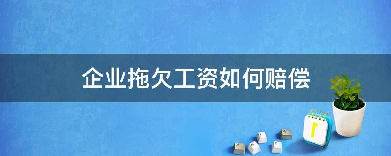 企业拖欠工资如何赔偿 企业拖欠工资赔偿金