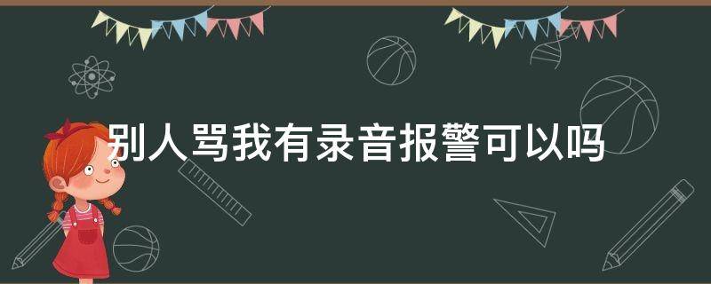 别人骂我有录音报警可以吗 有人骂我有录音可以报警吗