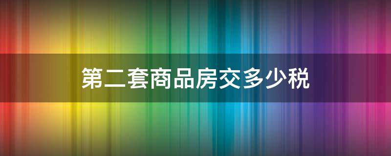 第二套商品房交多少稅 第二套房房產(chǎn)稅交多少