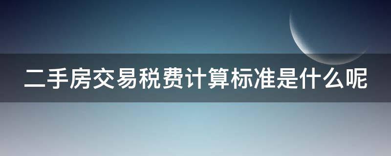 二手房交易税费计算标准是什么呢 二手房交易税费计算标准是什么呢怎么算