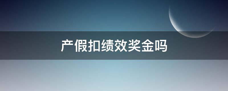 產(chǎn)假扣績效獎金嗎（產(chǎn)假能扣績效獎金嗎）