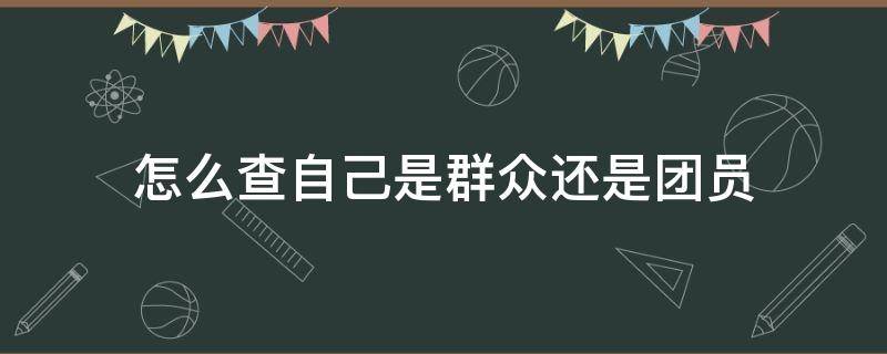 怎么查自己是群众还是团员 怎么查查自己是不是团员