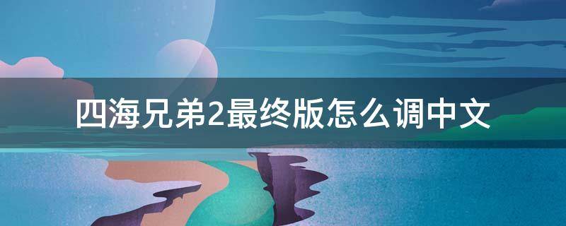 四海兄弟2最终版怎么调中文（四海兄弟2终极版怎么调中文）