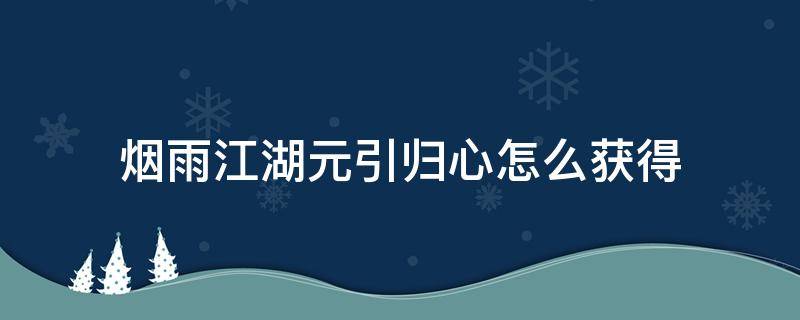 烟雨江湖元引归心怎么获得 烟雨江湖元引归心怎么获得1001无标题