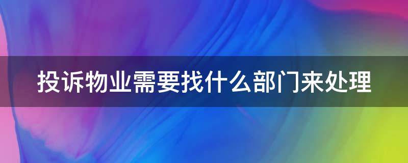 投訴物業(yè)需要找什么部門來處理 投訴物業(yè)需要找什么部門來處理呢