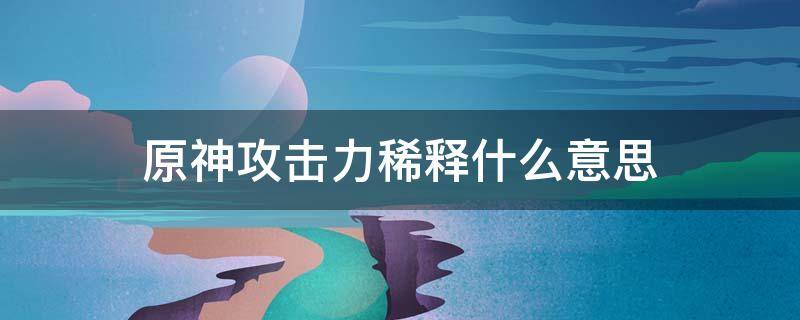 原神攻击力稀释什么意思 原神怎么看攻击力稀释