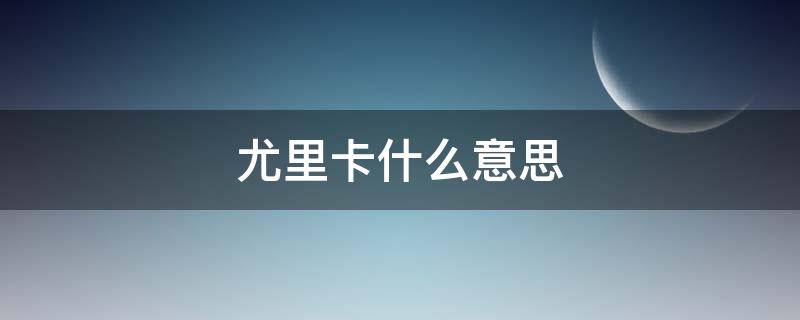 尤里卡什么意思 尤里卡 什么意思