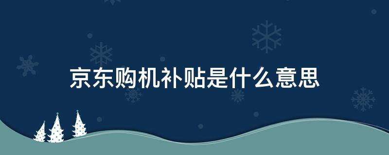 京东购机补贴是什么意思（京东购机补贴是啥）