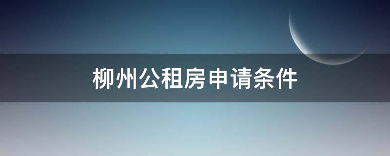 柳州公租房申请条件 广西柳州公租房申请条件